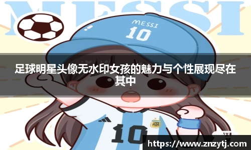 足球明星头像无水印女孩的魅力与个性展现尽在其中
